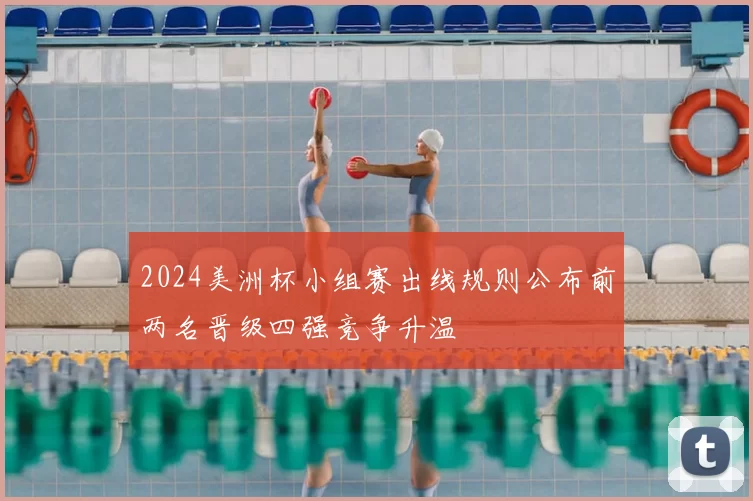 2024美洲杯小组赛出线规则公布前两名晋级四强竞争升温