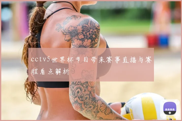 cctv5世界杯节目带来赛事直播与赛程看点解析