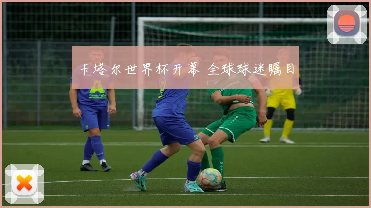 卡塔尔世界杯开幕 全球球迷瞩目