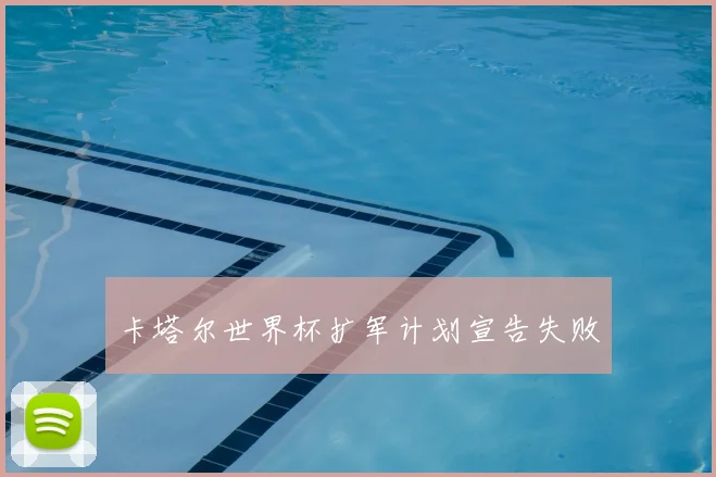 卡塔尔世界杯扩军计划宣告失败