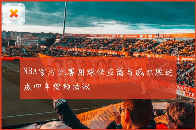 NBA官方比赛用球供应商与威尔胜达成四年续约协议