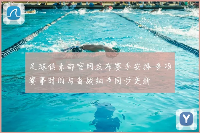 足球俱乐部官网发布赛季安排 多项赛事时间与备战细节同步更新