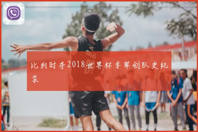 比利时夺2018世界杯季军创队史纪录