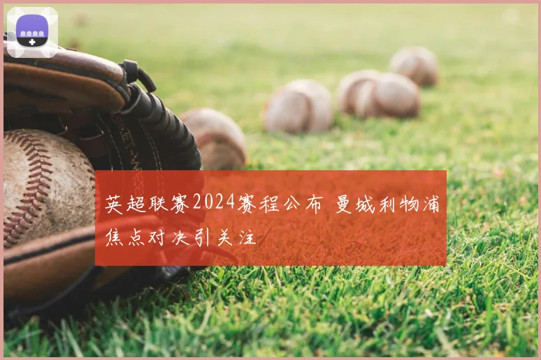 英超联赛2024赛程公布 曼城利物浦焦点对决引关注