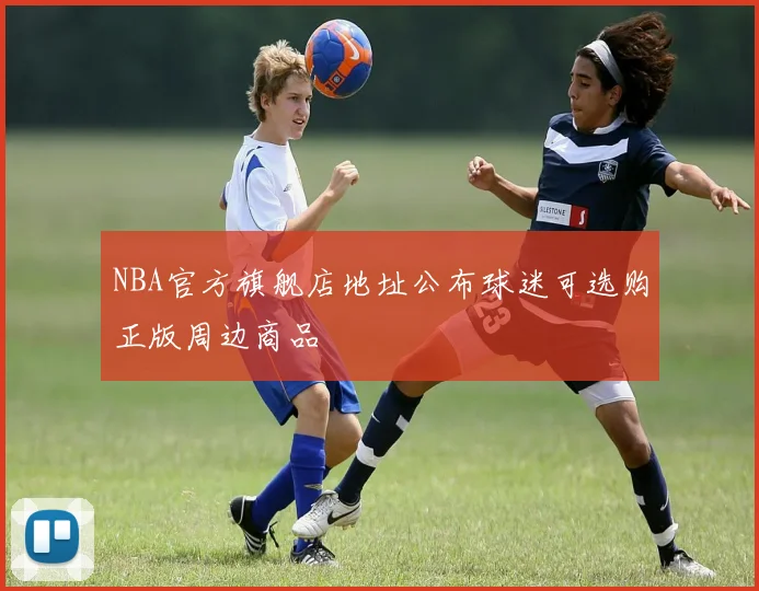 NBA官方旗舰店地址公布球迷可选购正版周边商品