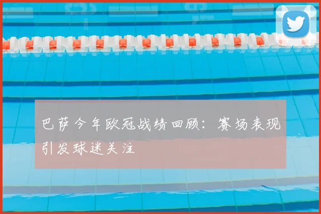 巴萨今年欧冠战绩回顾：赛场表现引发球迷关注