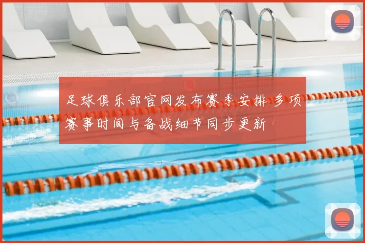 足球俱乐部官网发布赛季安排 多项赛事时间与备战细节同步更新