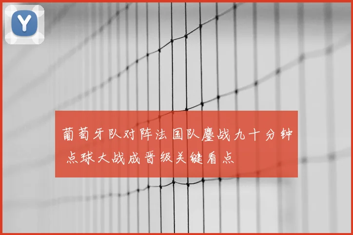 葡萄牙队对阵法国队鏖战九十分钟 点球大战成晋级关键看点