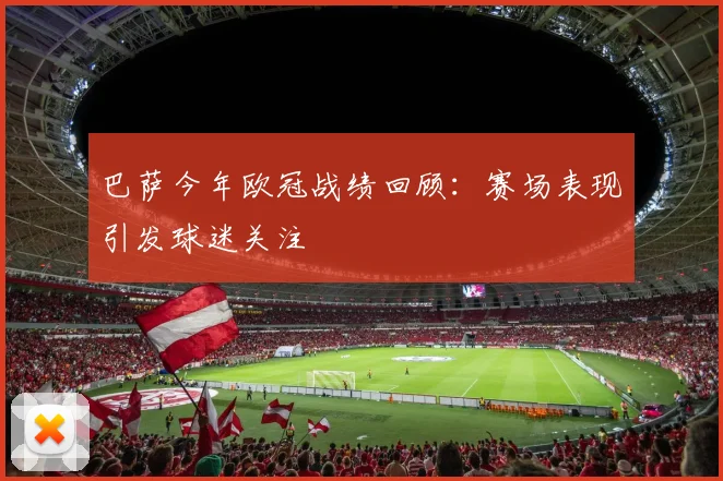巴萨今年欧冠战绩回顾：赛场表现引发球迷关注