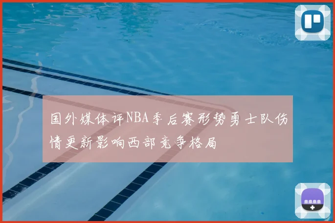 国外媒体评NBA季后赛形势勇士队伤情更新影响西部竞争格局