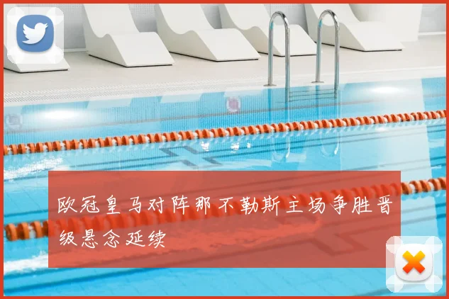 欧冠皇马对阵那不勒斯主场争胜晋级悬念延续