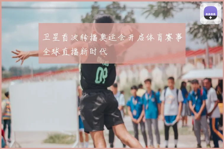 卫星首次转播奥运会开启体育赛事全球直播新时代