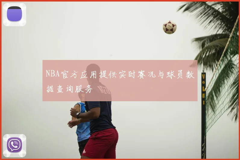 NBA官方应用提供实时赛况与球员数据查询服务