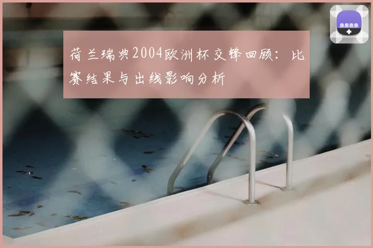 荷兰瑞典2004欧洲杯交锋回顾：比赛结果与出线影响分析