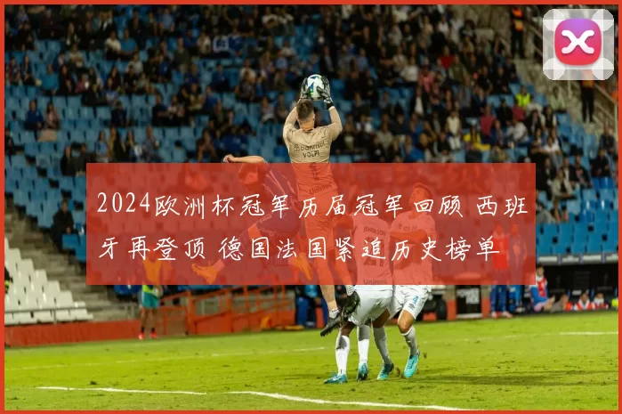 2024欧洲杯冠军历届冠军回顾 西班牙再登顶 德国法国紧追历史榜单