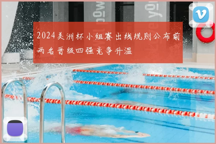 2024美洲杯小组赛出线规则公布前两名晋级四强竞争升温